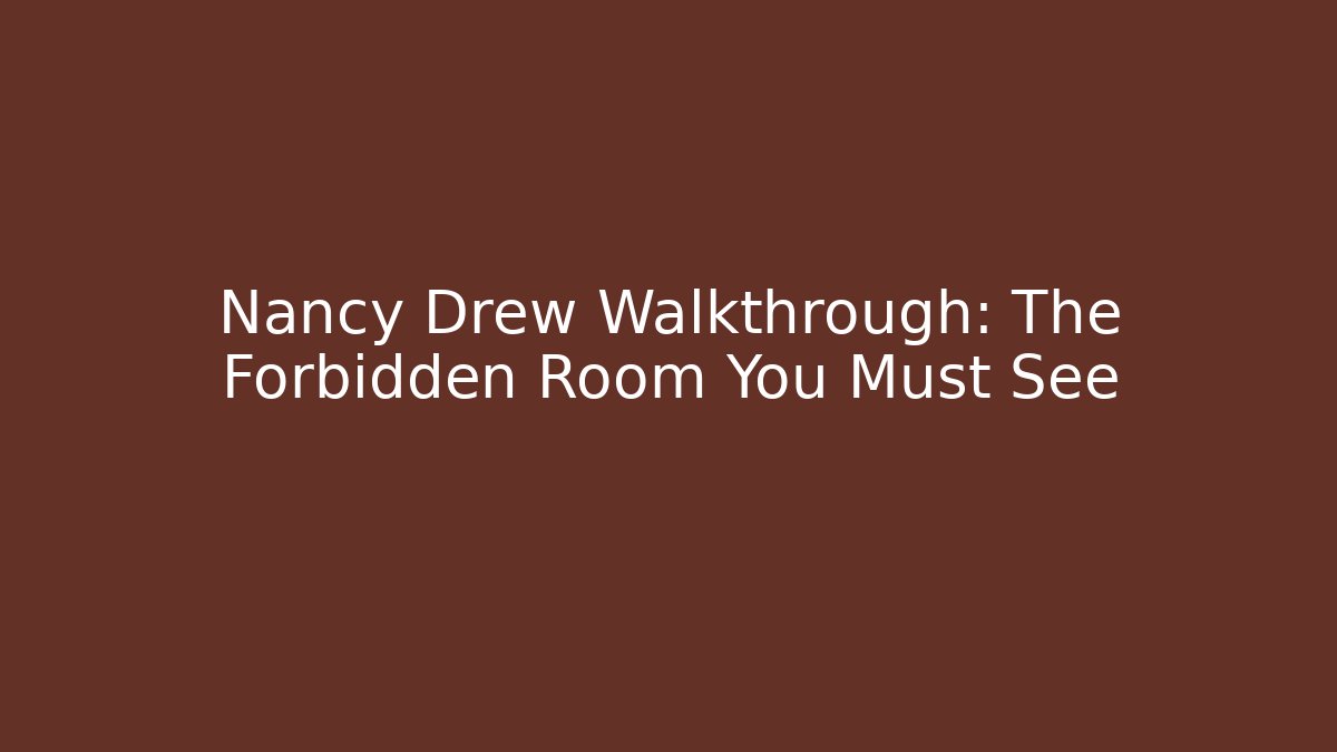 Nancy Drew Walkthrough: The Forbidden Room You Must See