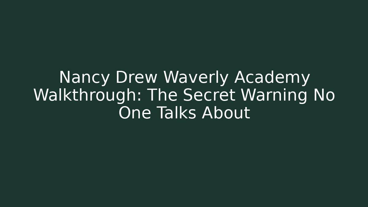 Nancy Drew Waverly Academy Walkthrough: The Secret Warning No One Talks About