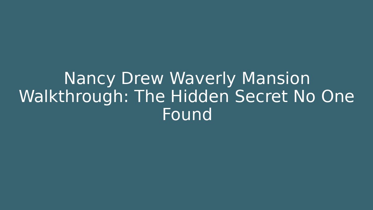 Nancy Drew Waverly Mansion Walkthrough: The Hidden Secret No One Found