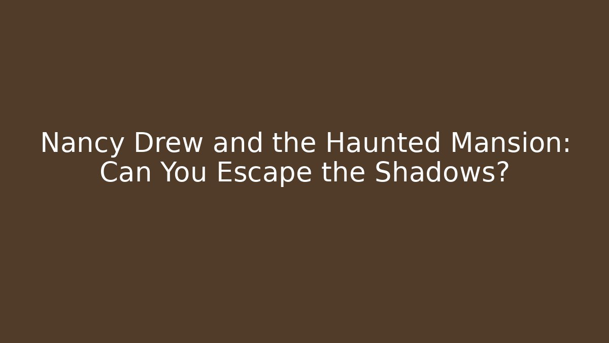 Nancy Drew and the Haunted Mansion: Can You Escape the Shadows?