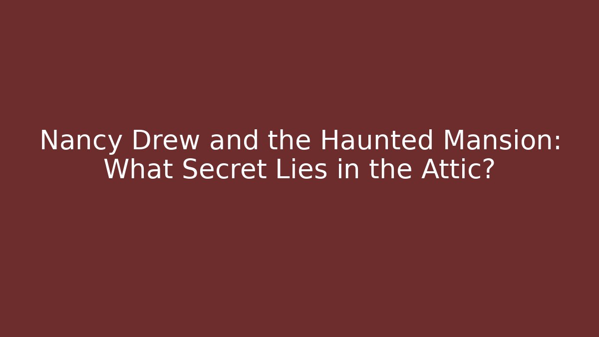 Nancy Drew and the Haunted Mansion: What Secret Lies in the Attic?