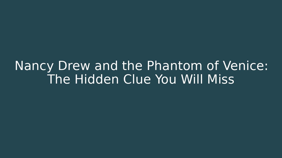 Nancy Drew and the Phantom of Venice: The Hidden Clue You Will Miss