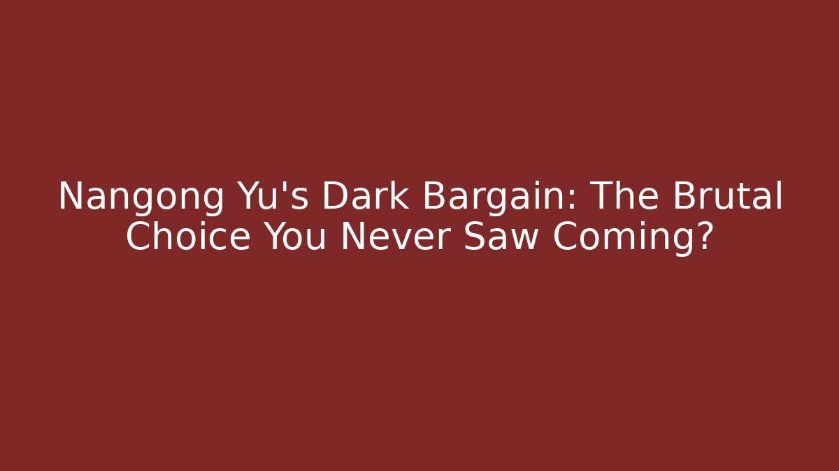 Nangong Yu's Dark Bargain: The Brutal Choice You Never Saw Coming?