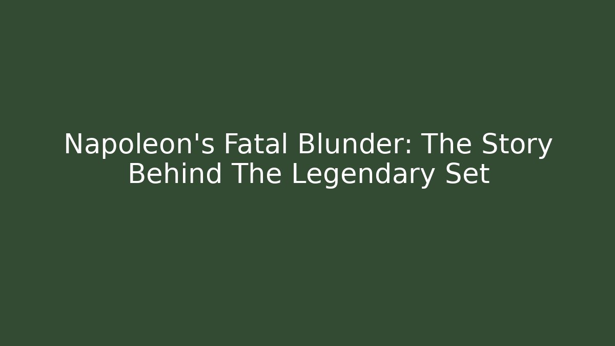 Napoleon's Fatal Blunder: The Story Behind The Legendary Set