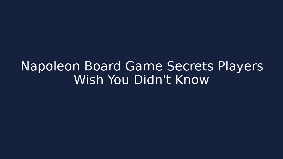 Napoleon Board Game Secrets Players Wish You Didn’t Know