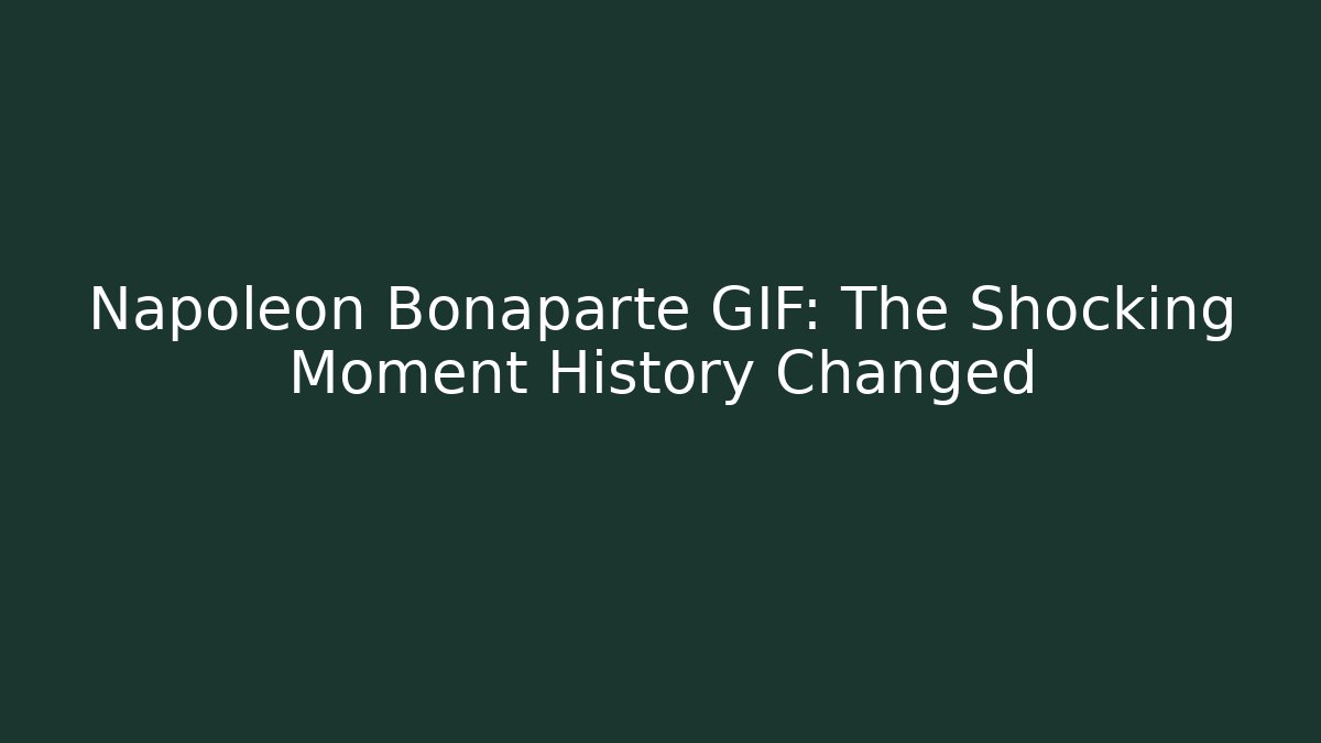 Napoleon Bonaparte GIF: The Shocking Moment History Changed