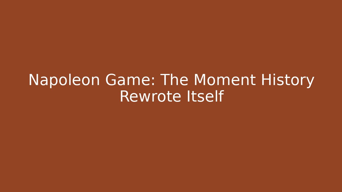 Napoleon Game: The Moment History Rewrote Itself