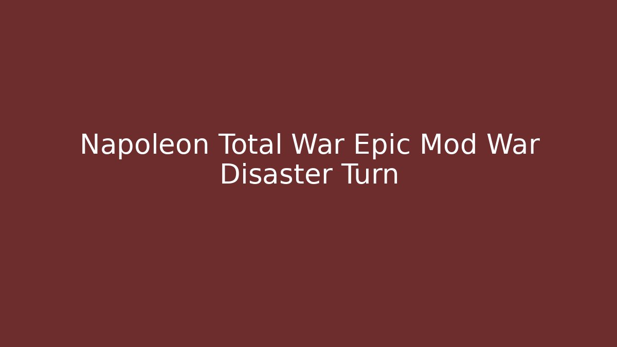 Napoleon Total War Epic Mod War Disaster Turn