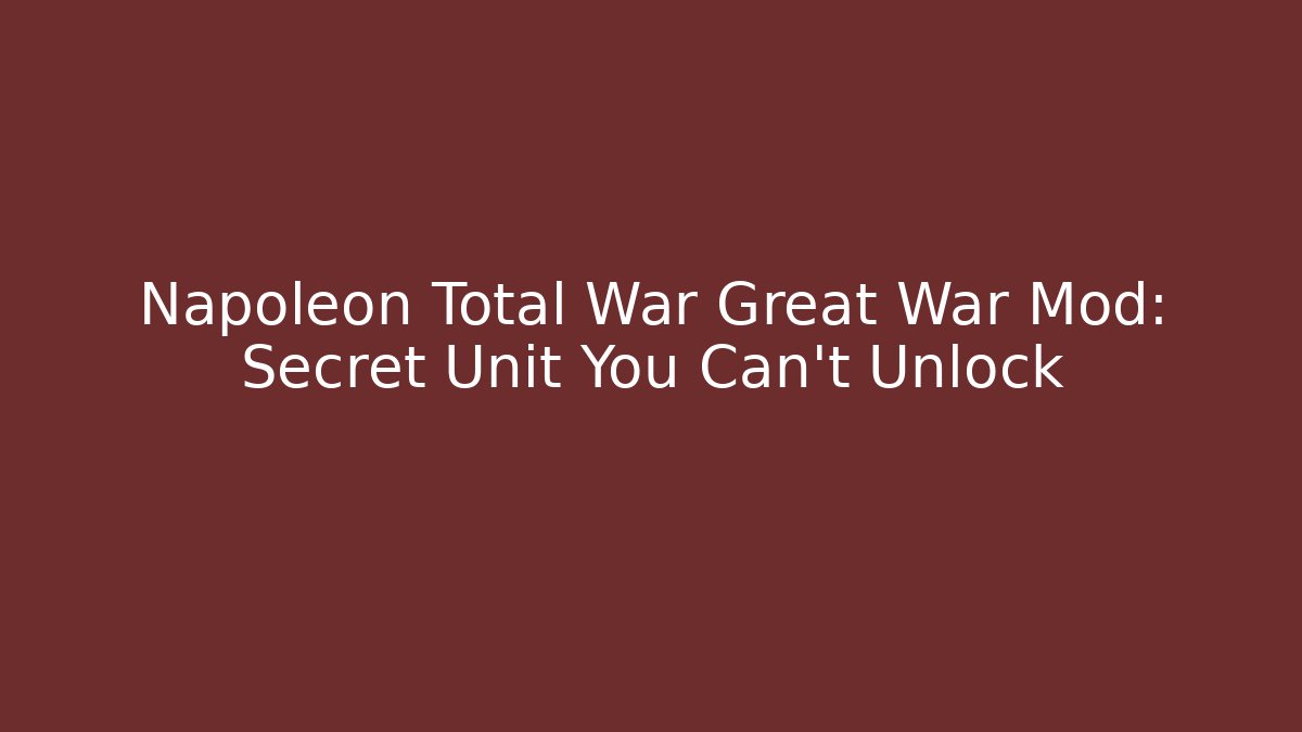 Napoleon Total War Great War Mod: Secret Unit You Can't Unlock