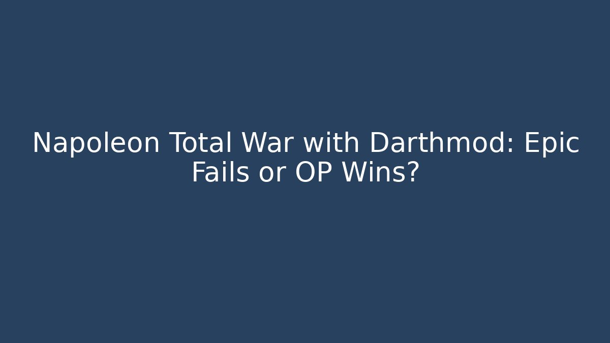 Napoleon Total War with Darthmod: Epic Fails or OP Wins?