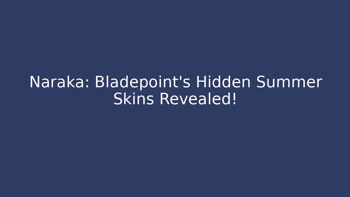 Naraka: Bladepoint’s Hidden Summer Skins Revealed!