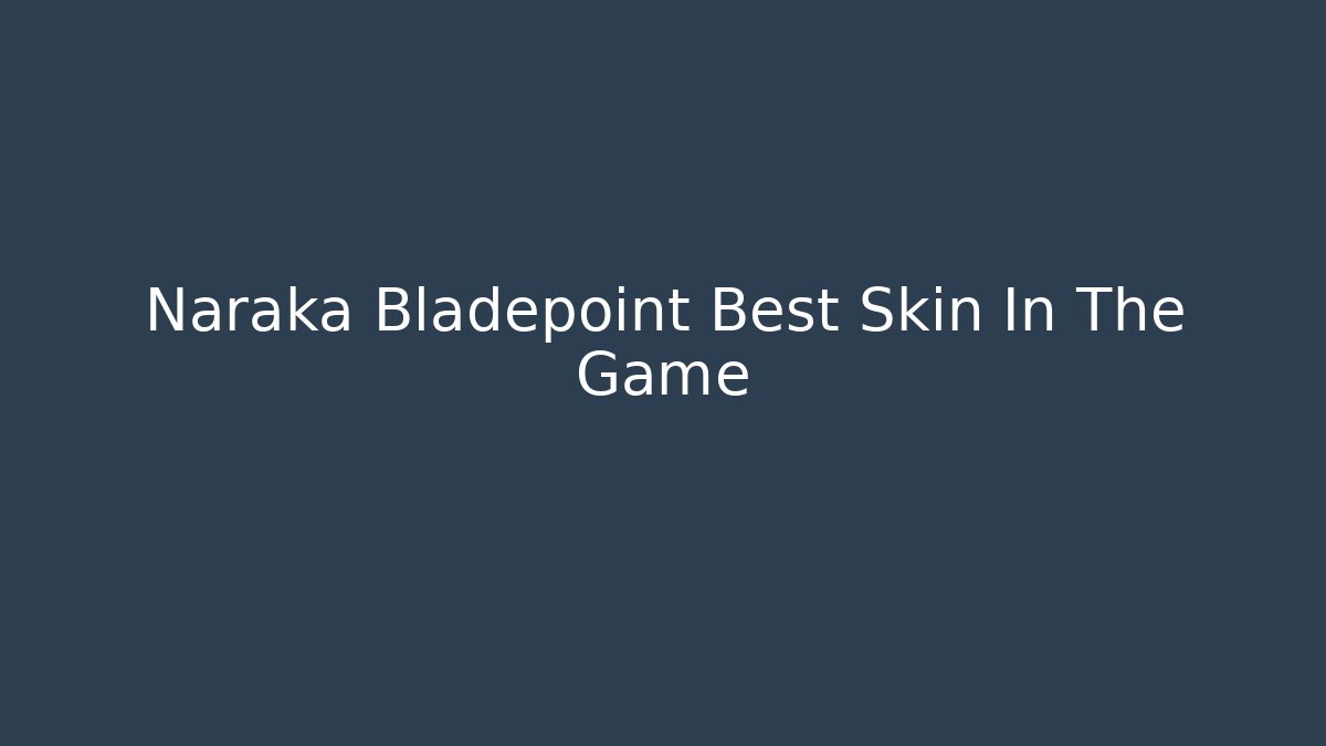 Naraka Bladepoint Best Skin In The Game