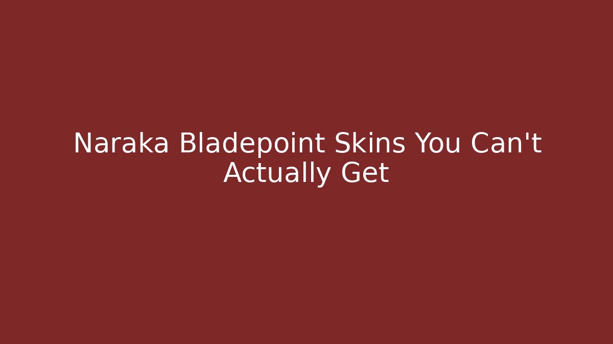Naraka Bladepoint Skins You Can't Actually Get
