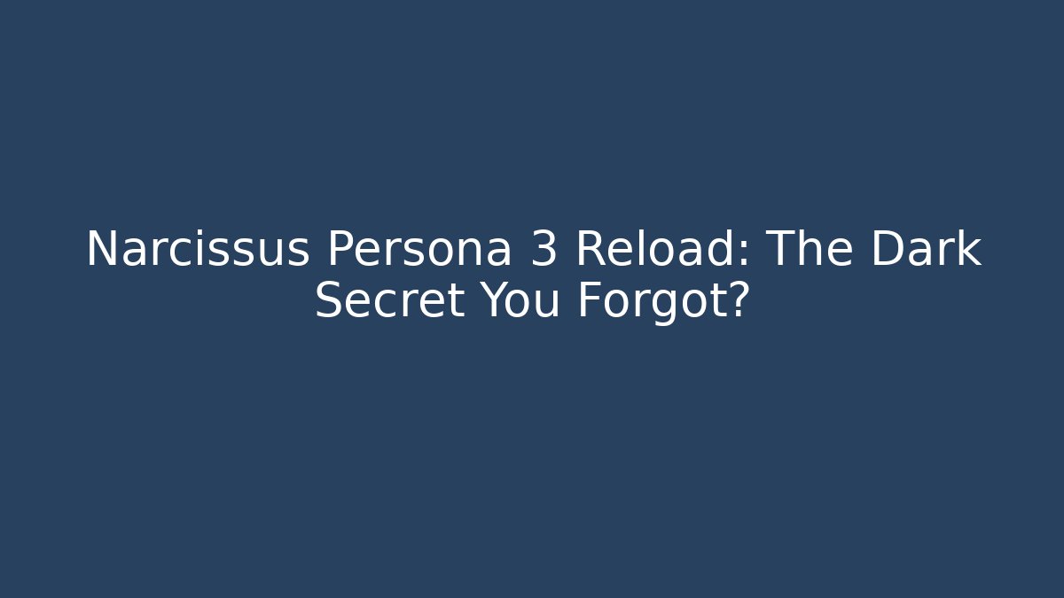 Narcissus Persona 3 Reload: The Dark Secret You Forgot?