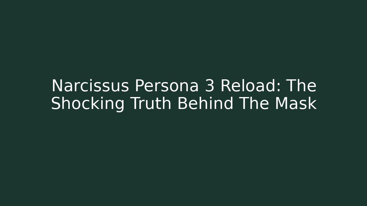 Narcissus Persona 3 Reload: The Shocking Truth Behind The Mask