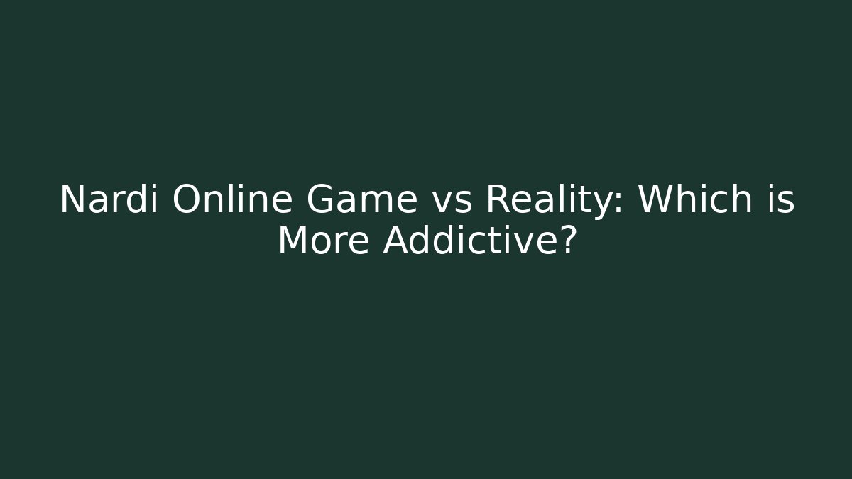 Nardi Online Game vs Reality: Which is More Addictive?