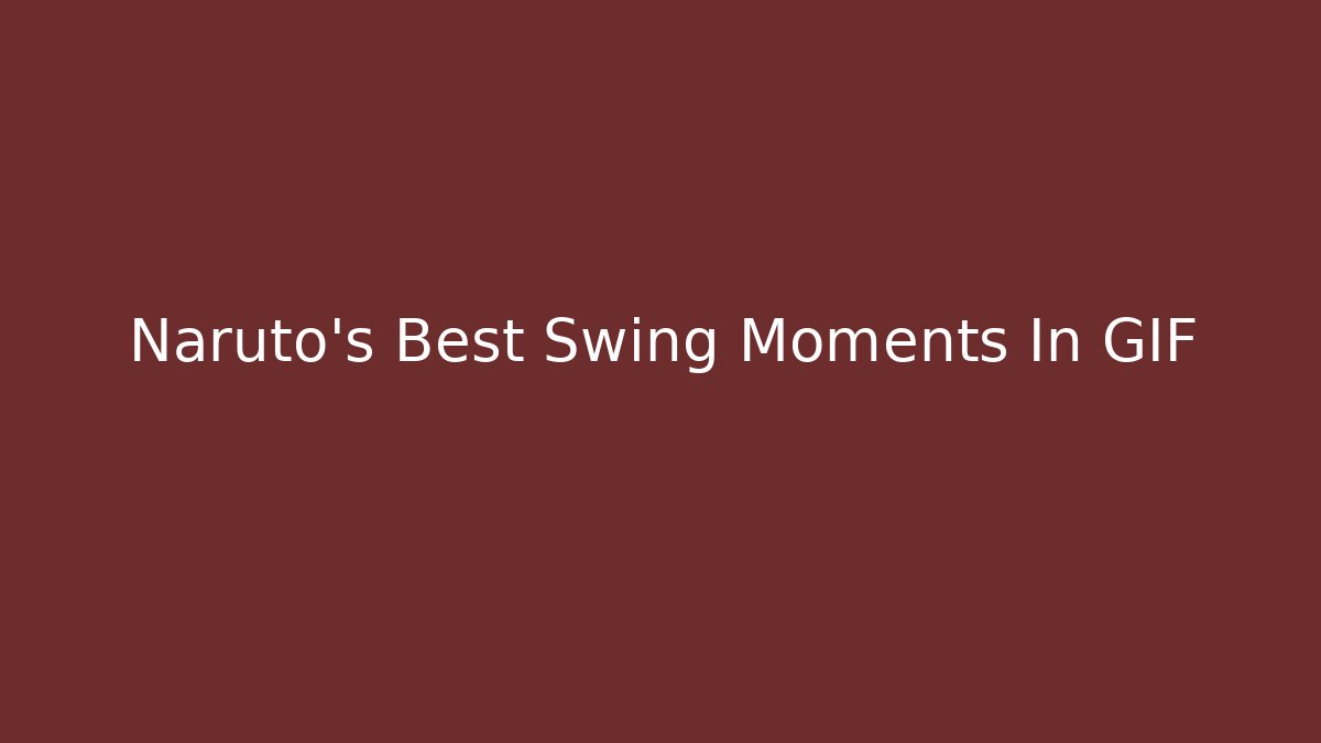 Naruto's Best Swing Moments In GIF