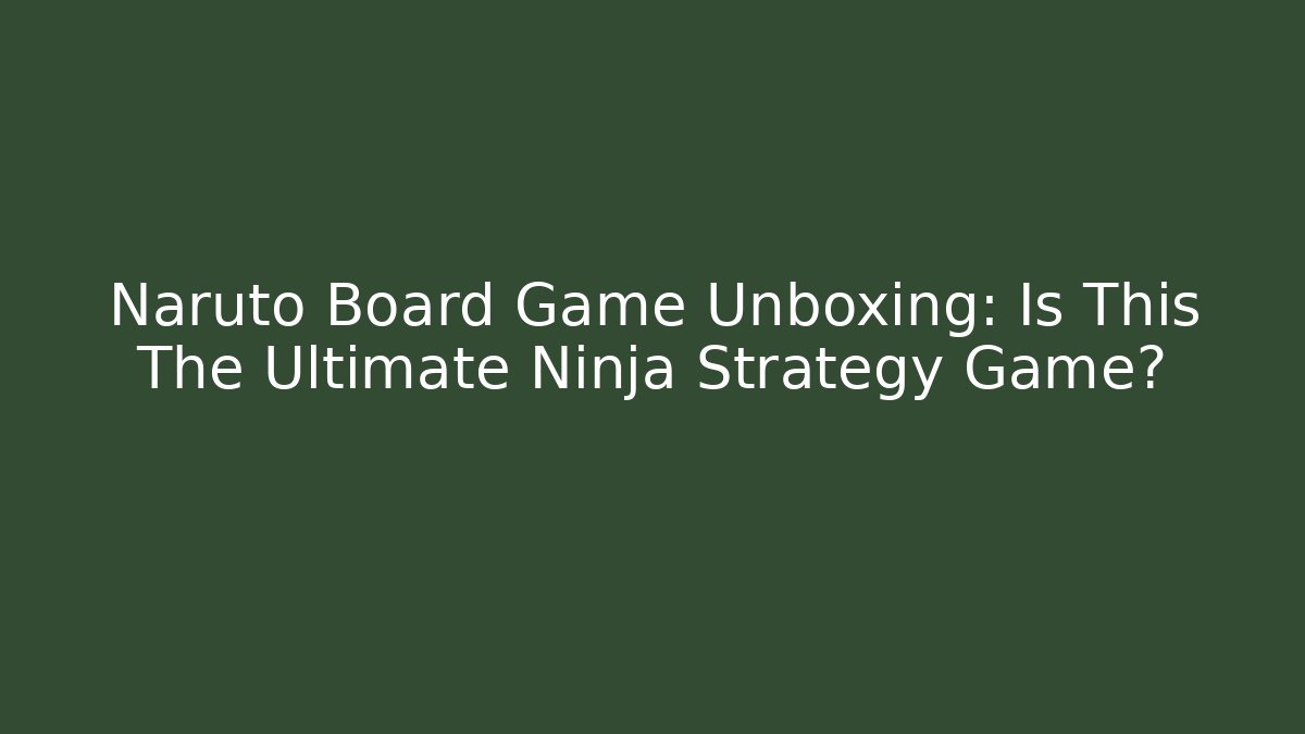 Naruto Board Game Unboxing: Is This The Ultimate Ninja Strategy Game?