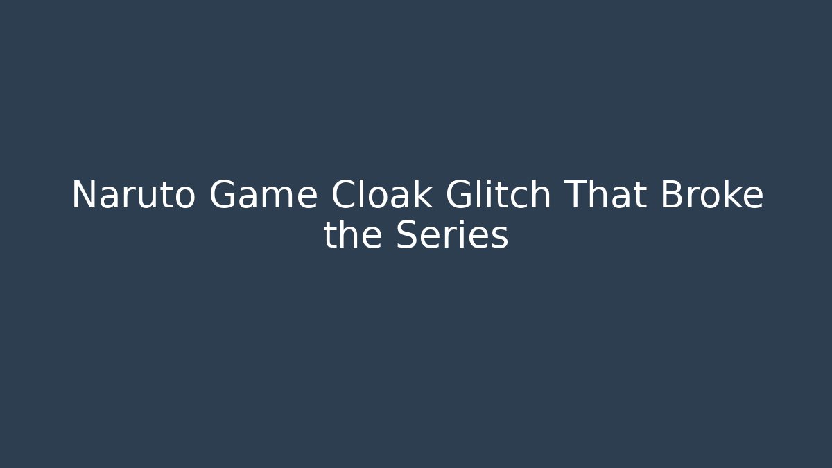 Naruto Game Cloak Glitch That Broke the Series