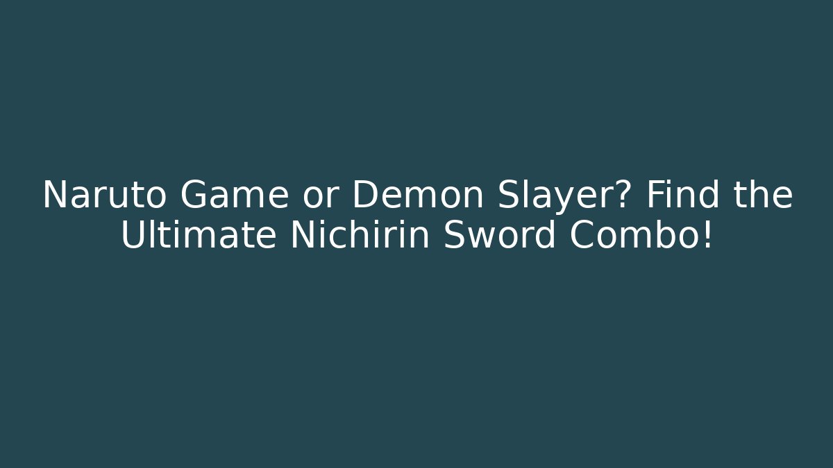 Naruto Game or Demon Slayer? Find the Ultimate Nichirin Sword Combo!