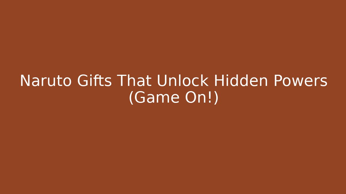 Naruto Gifts That Unlock Hidden Powers (Game On!)