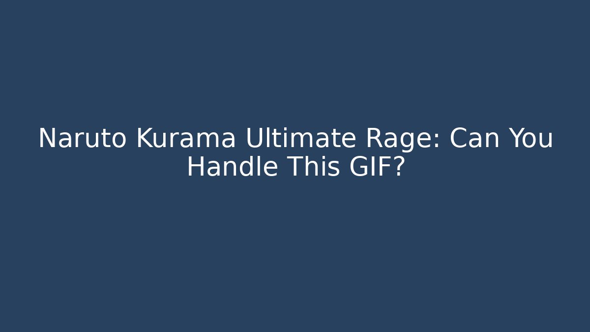 Naruto Kurama Ultimate Rage: Can You Handle This GIF? - Critter Realm