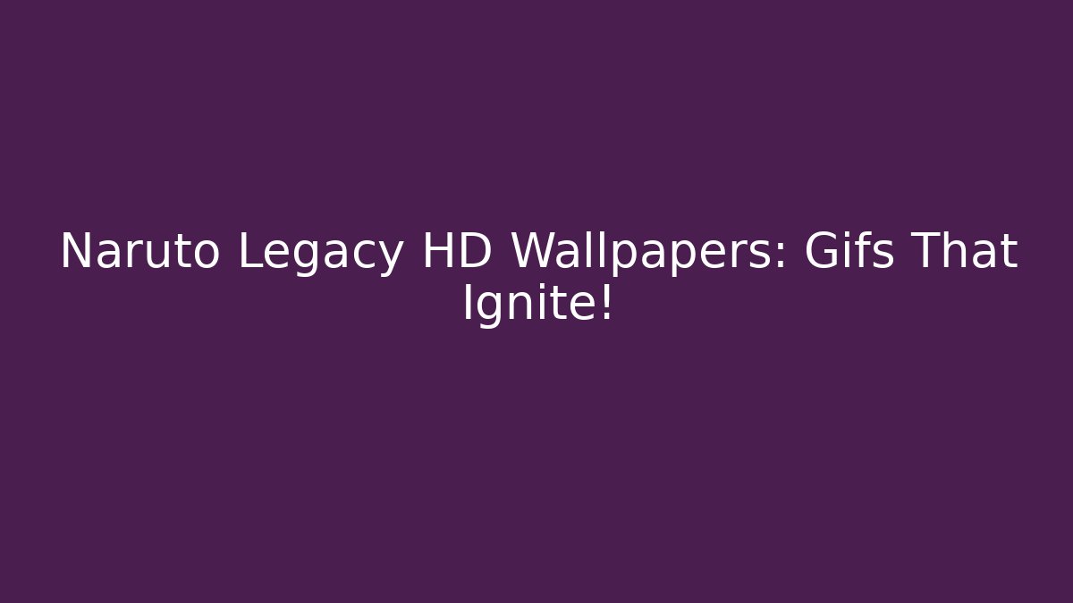Naruto Legacy HD Wallpapers: Gifs That Ignite!