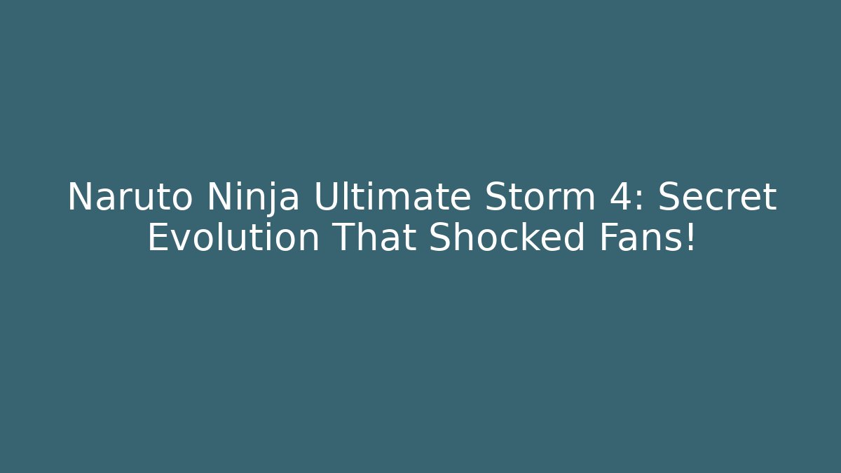 Naruto Ninja Ultimate Storm 4: Secret Evolution That Shocked Fans!
