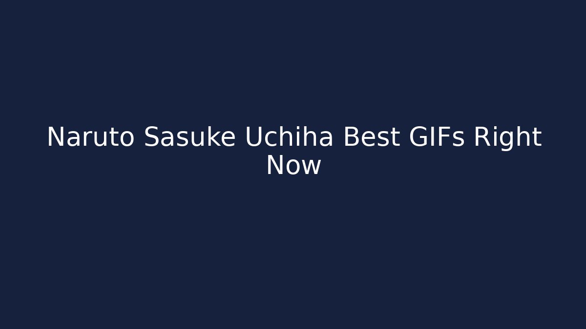 Naruto Sasuke Uchiha Best GIFs Right Now