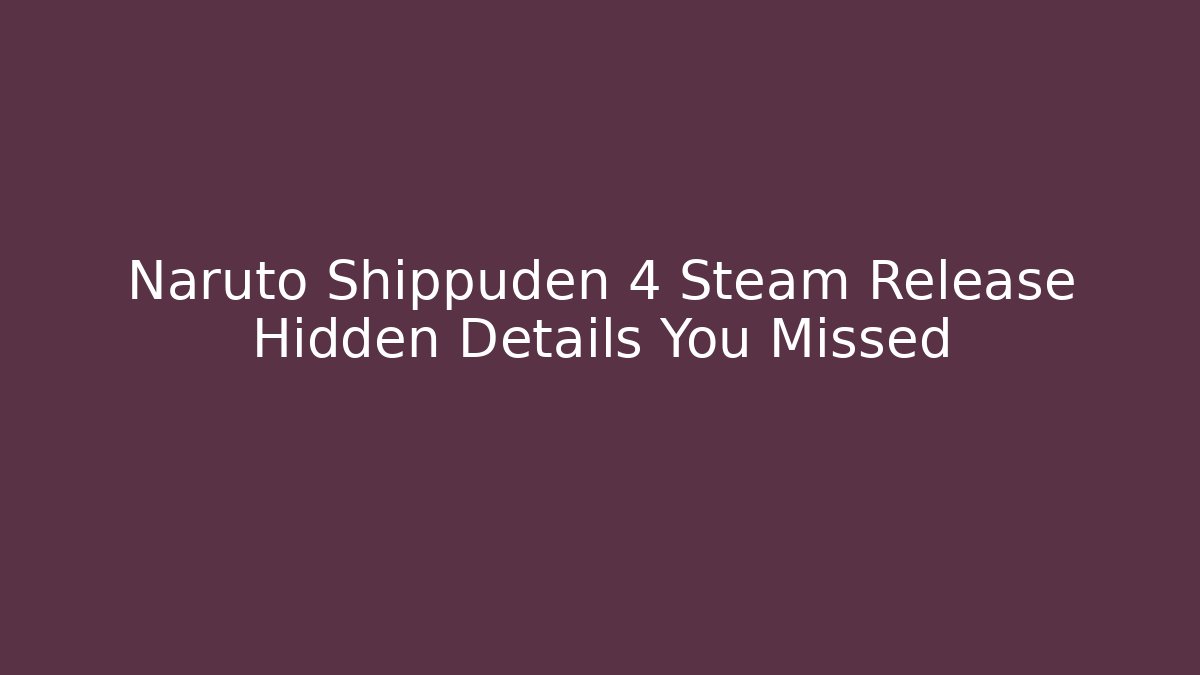 Naruto Shippuden 4 Steam Release Hidden Details You Missed