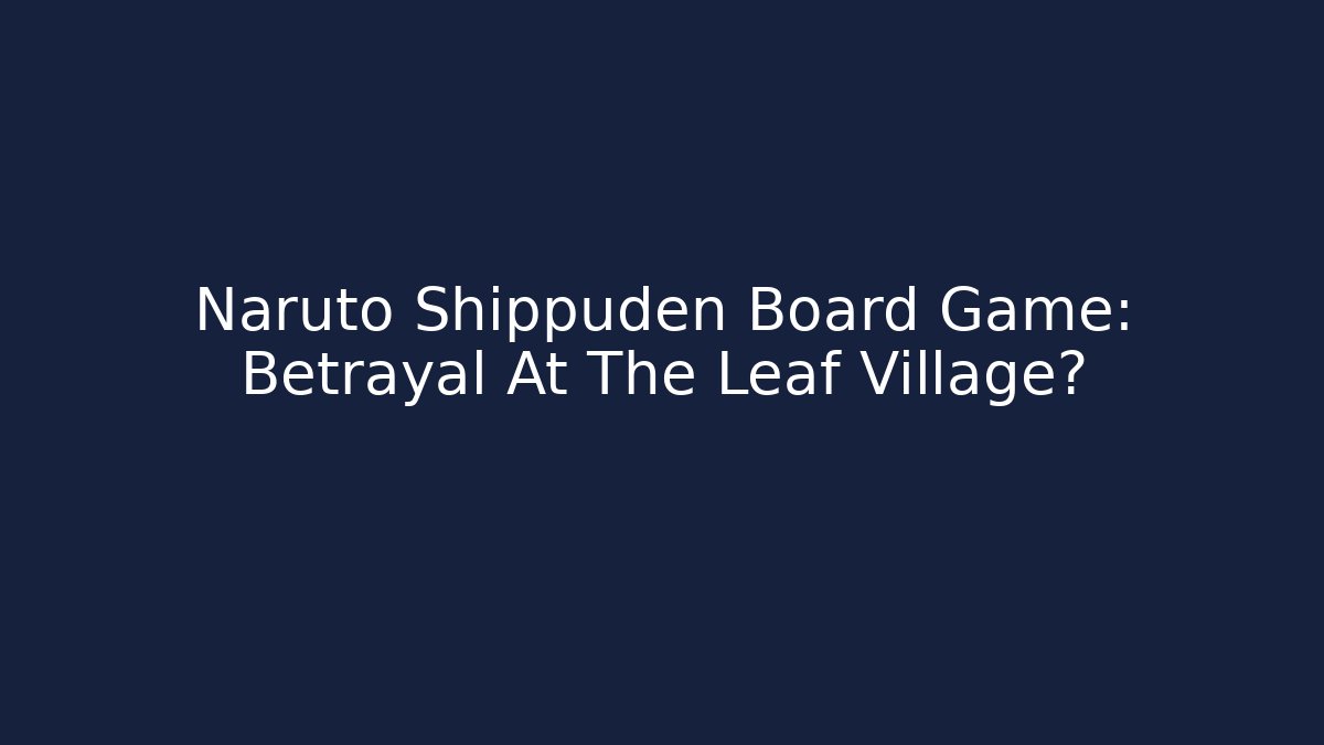 Naruto Shippuden Board Game: Betrayal At The Leaf Village?