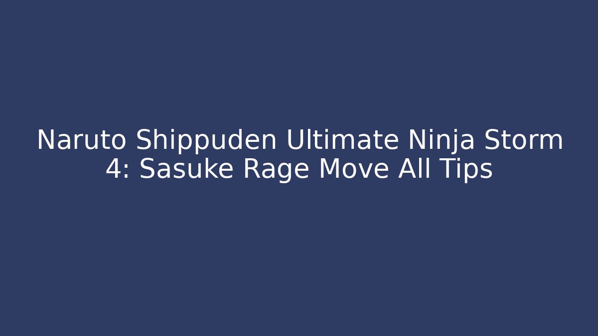 Naruto Shippuden Ultimate Ninja Storm 4: Sasuke Rage Move All Tips - Critter Realm