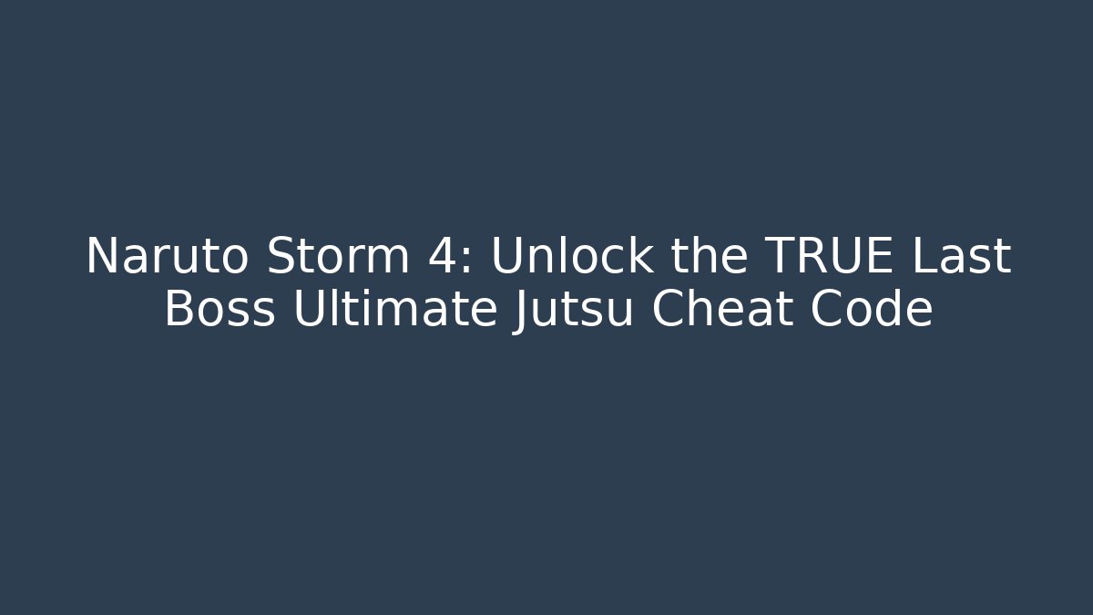 Naruto Storm 4: Unlock the TRUE Last Boss Ultimate Jutsu Cheat Code