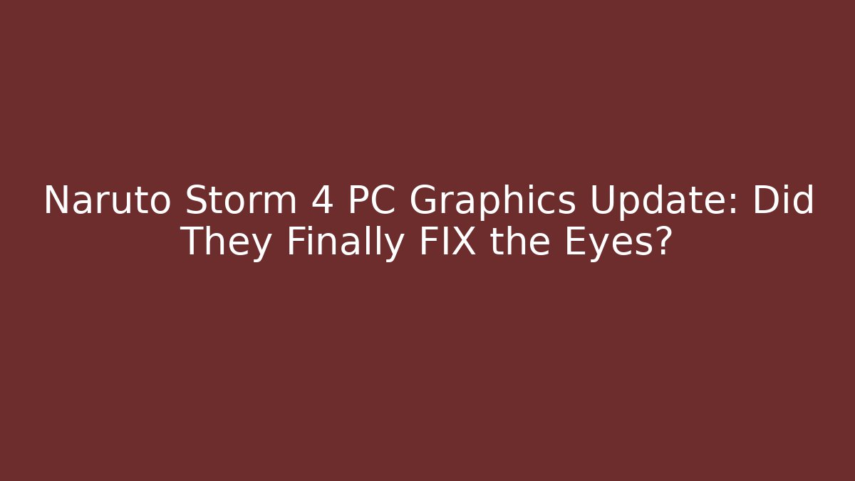 Naruto Storm 4 PC Graphics Update: Did They Finally FIX the Eyes?