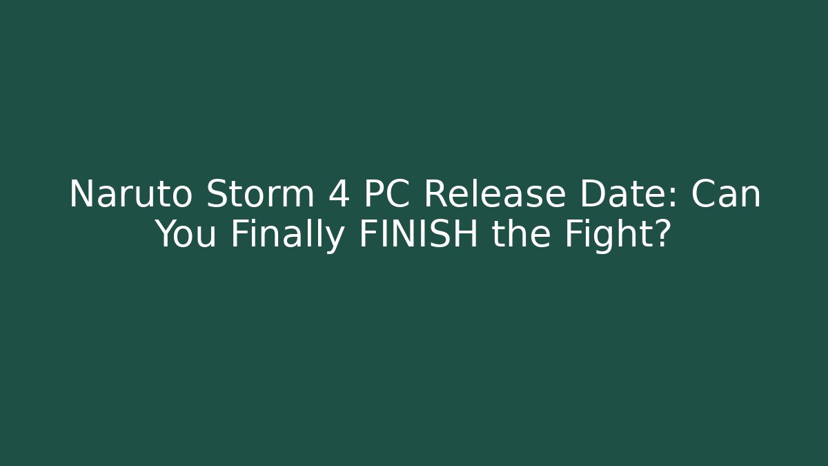 Naruto Storm 4 PC Release Date: Can You Finally FINISH the Fight?