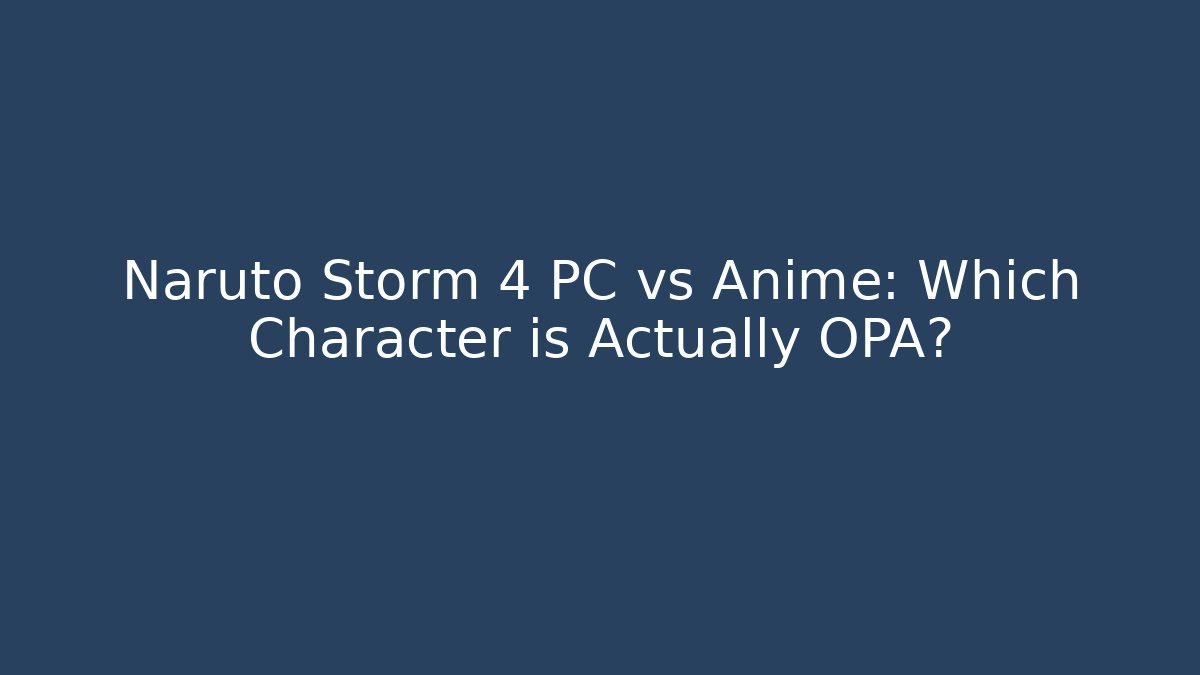 Naruto Storm 4 PC vs Anime: Which Character is Actually OPA?