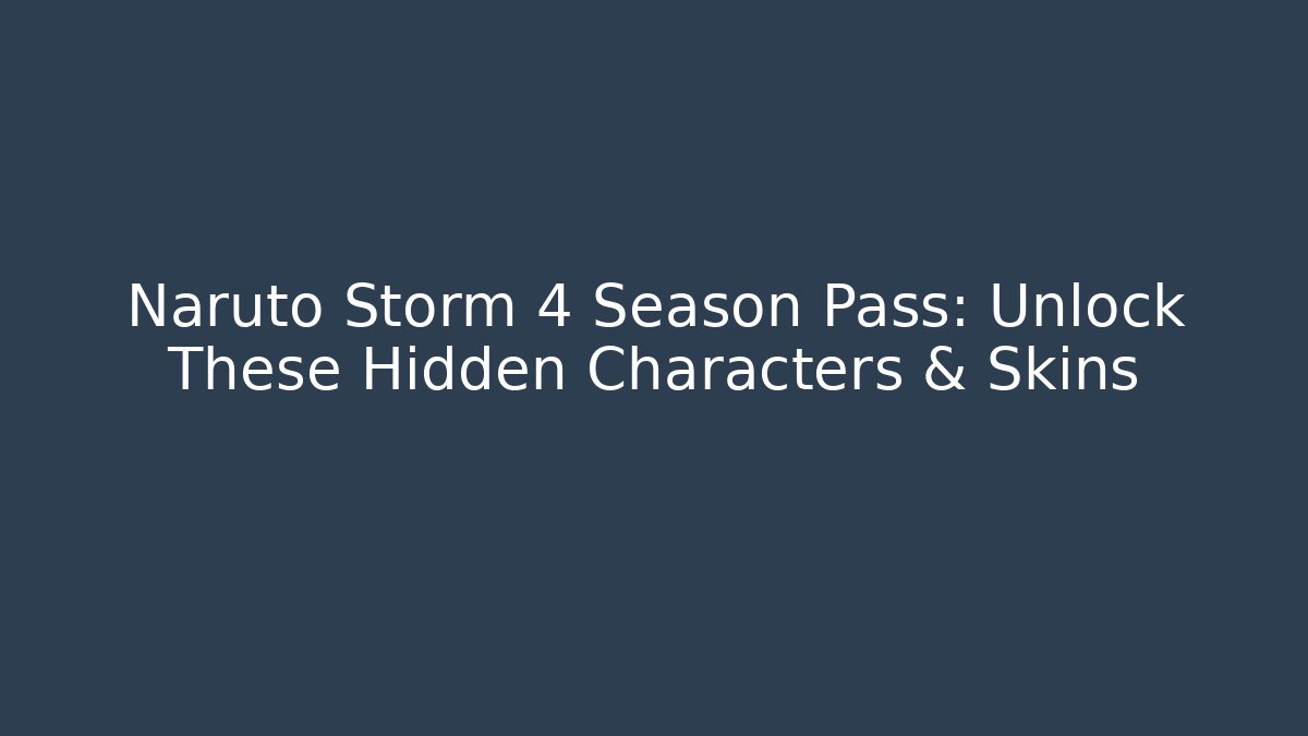 Naruto Storm 4 Season Pass: Unlock These Hidden Characters & Skins