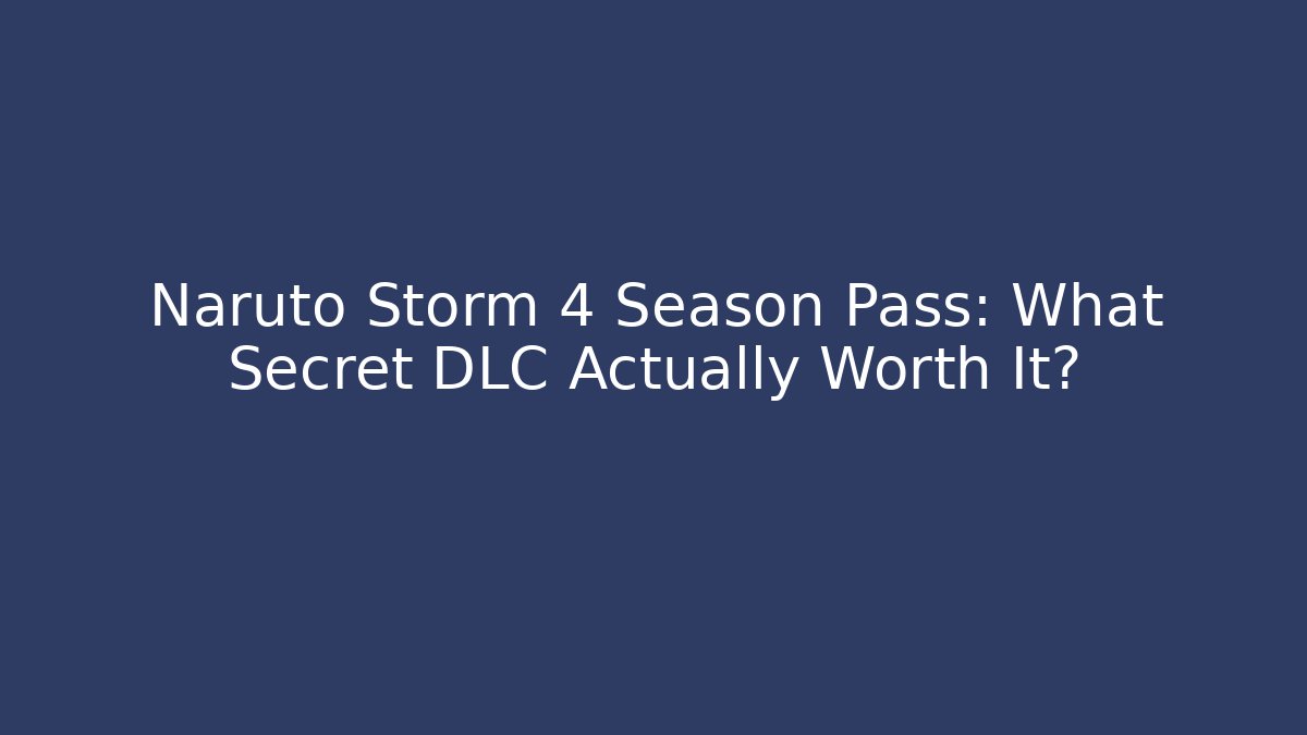 Naruto Storm 4 Season Pass: What Secret DLC Actually Worth It?