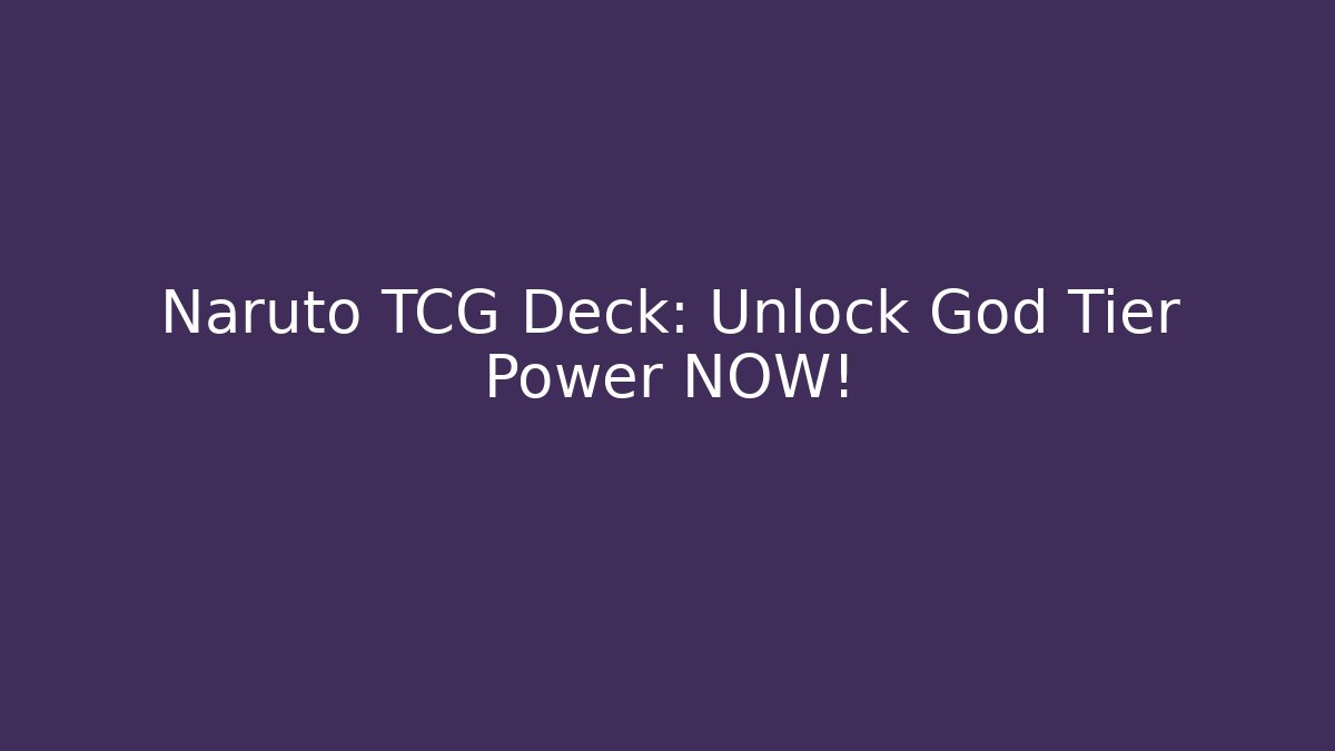 Naruto TCG Deck: Unlock God Tier Power NOW!