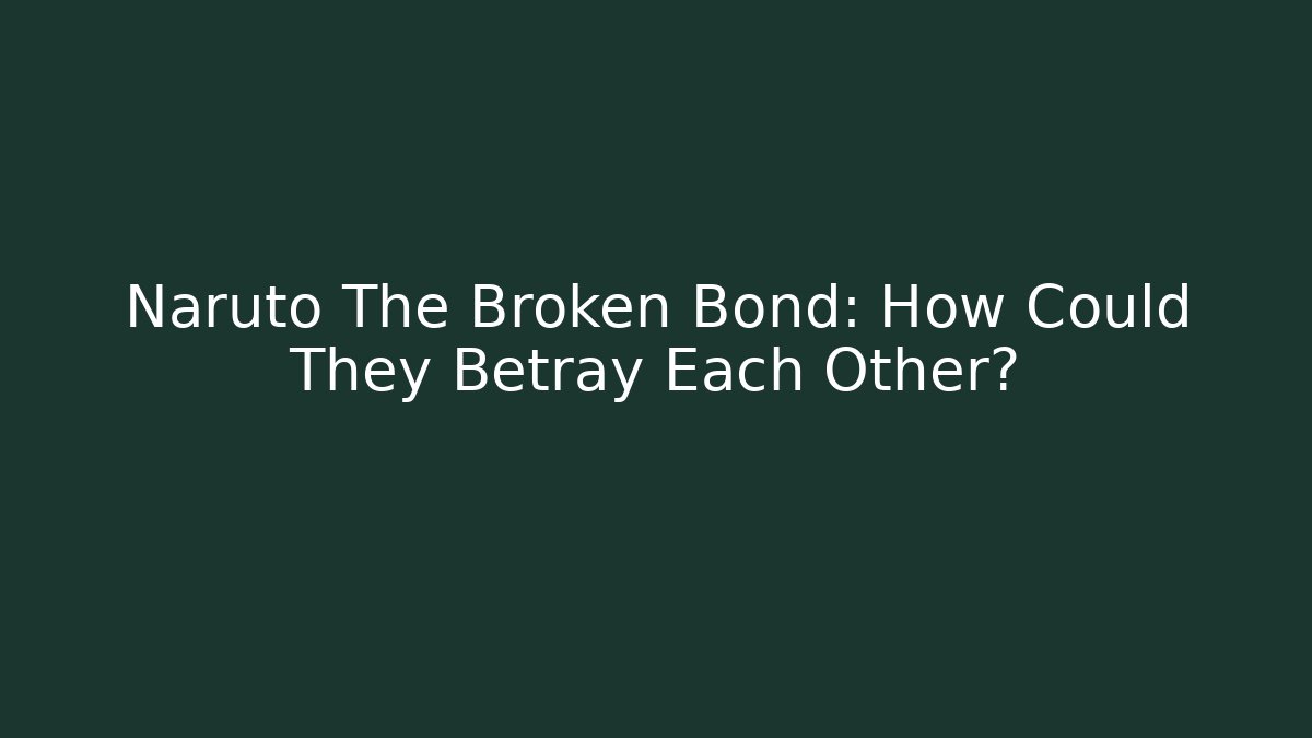 Naruto The Broken Bond: How Could They Betray Each Other?