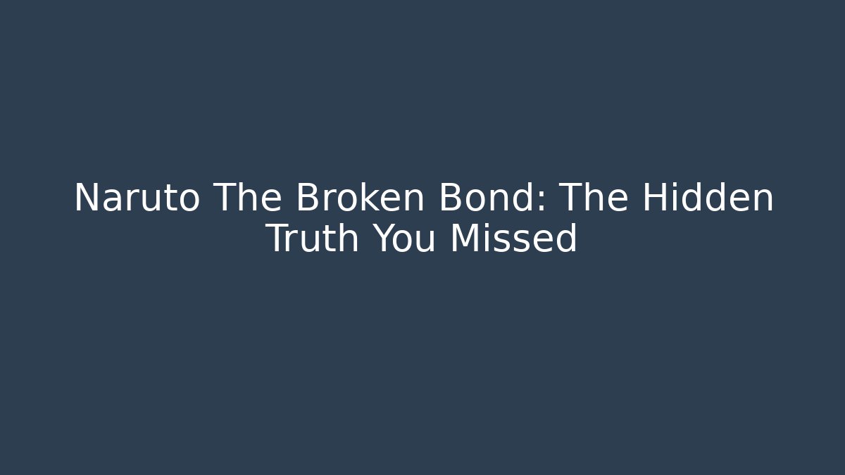 Naruto The Broken Bond: The Hidden Truth You Missed