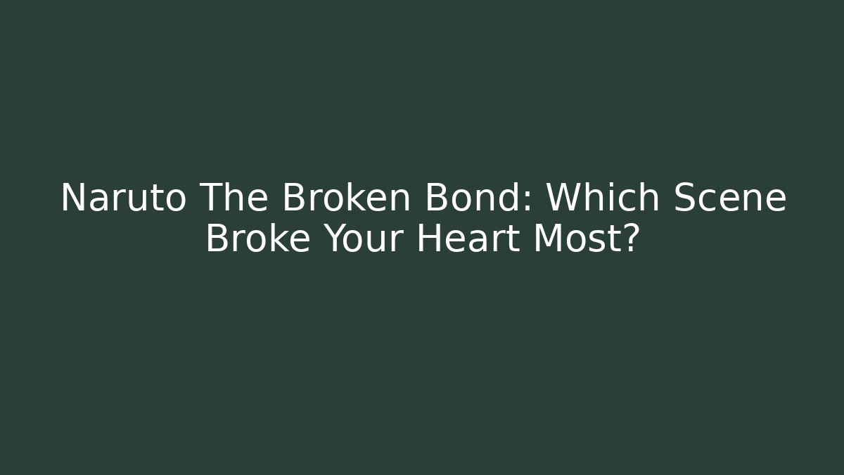 Naruto The Broken Bond: Which Scene Broke Your Heart Most?