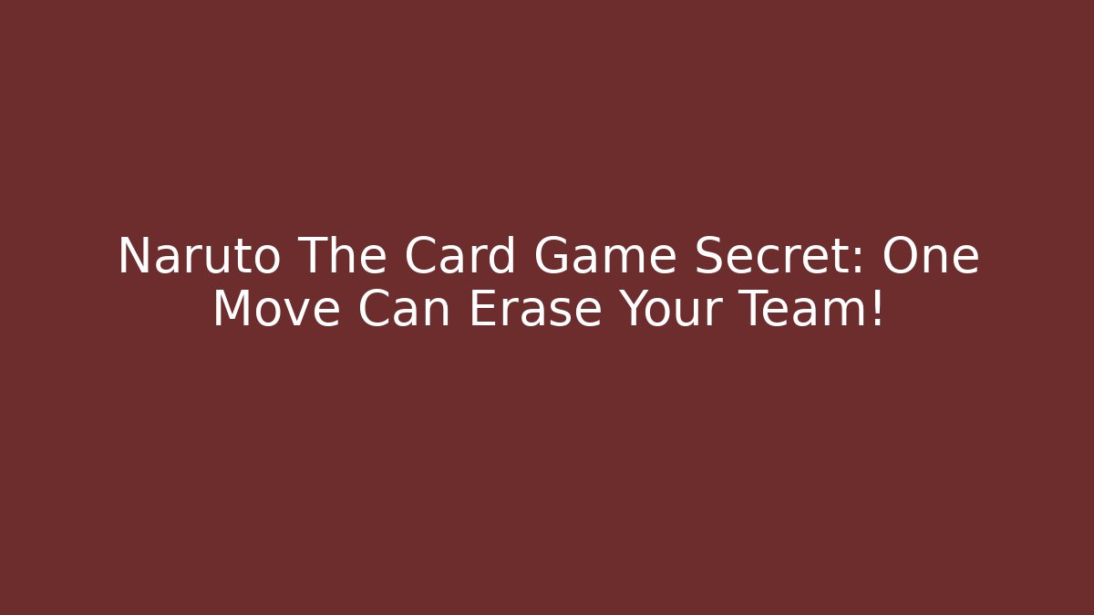 Naruto The Card Game Secret: One Move Can Erase Your Team!