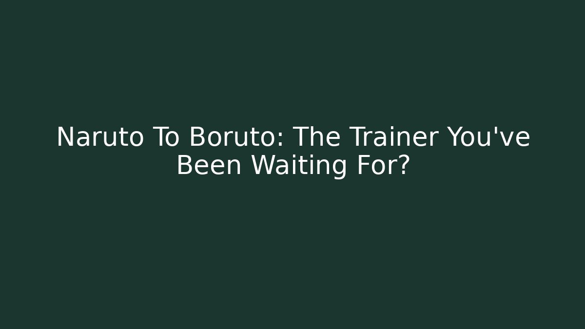 Naruto To Boruto: The Trainer You've Been Waiting For?