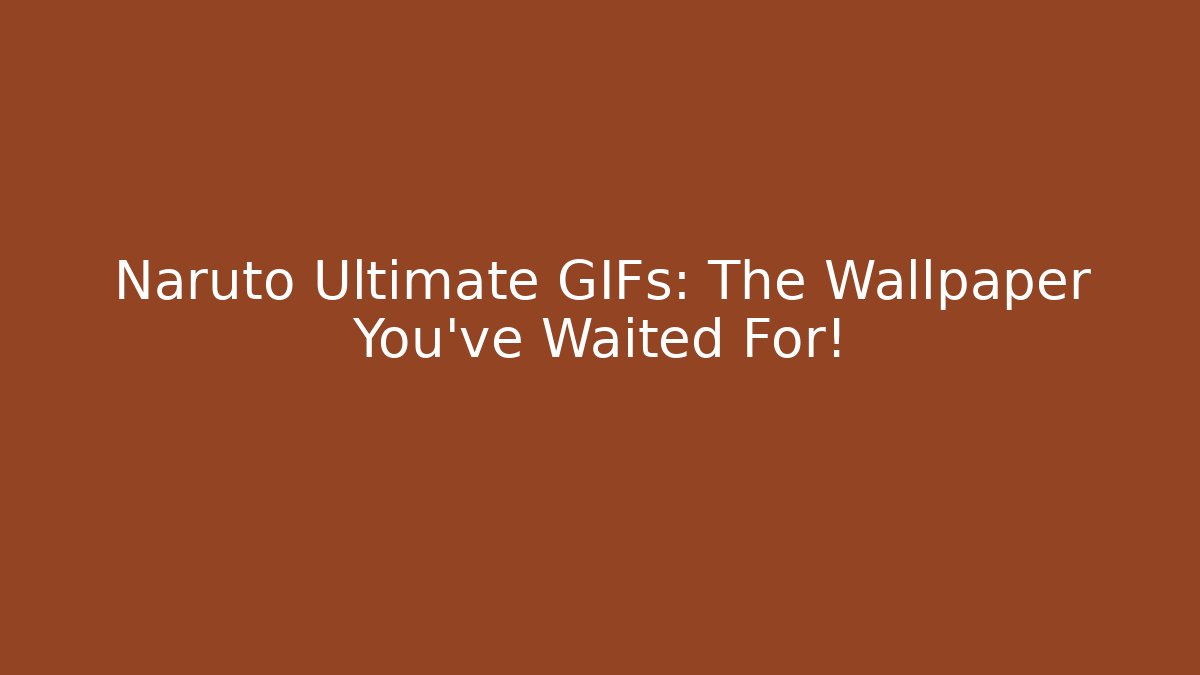 Naruto Ultimate GIFs: The Wallpaper You've Waited For!