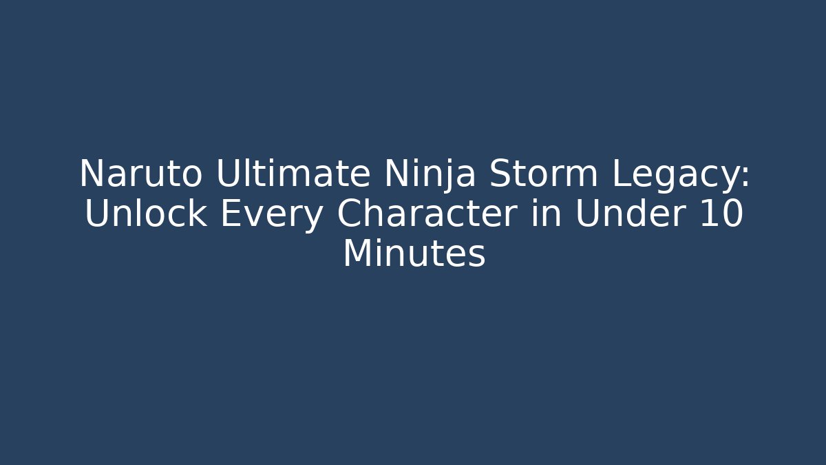Naruto Ultimate Ninja Storm Legacy: Unlock Every Character in Under 10 Minutes - Critter Realm