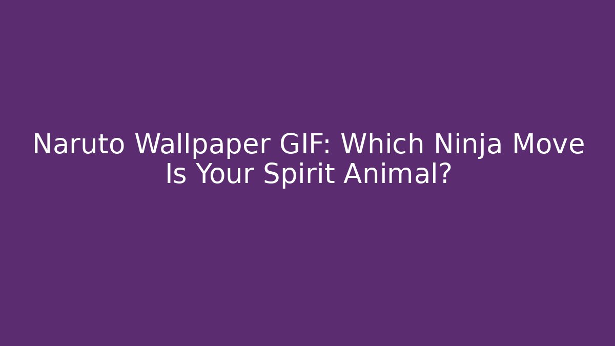 Naruto Wallpaper GIF: Which Ninja Move Is Your Spirit Animal?