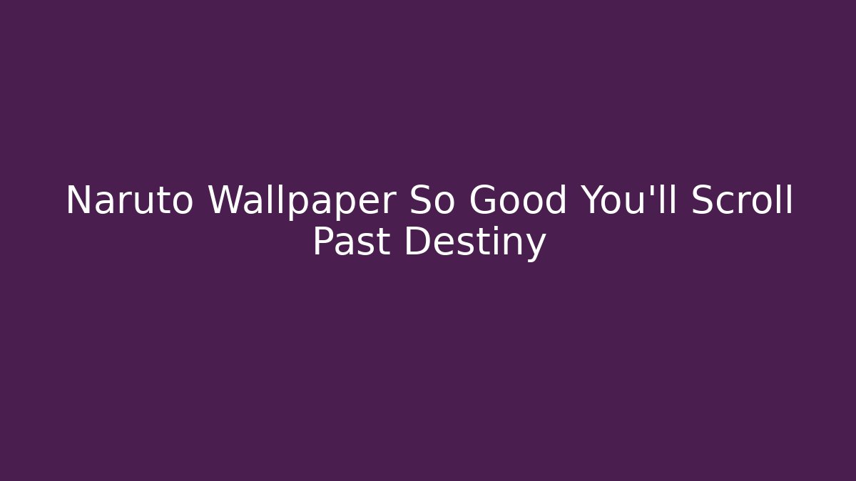 Naruto Wallpaper So Good You'll Scroll Past Destiny