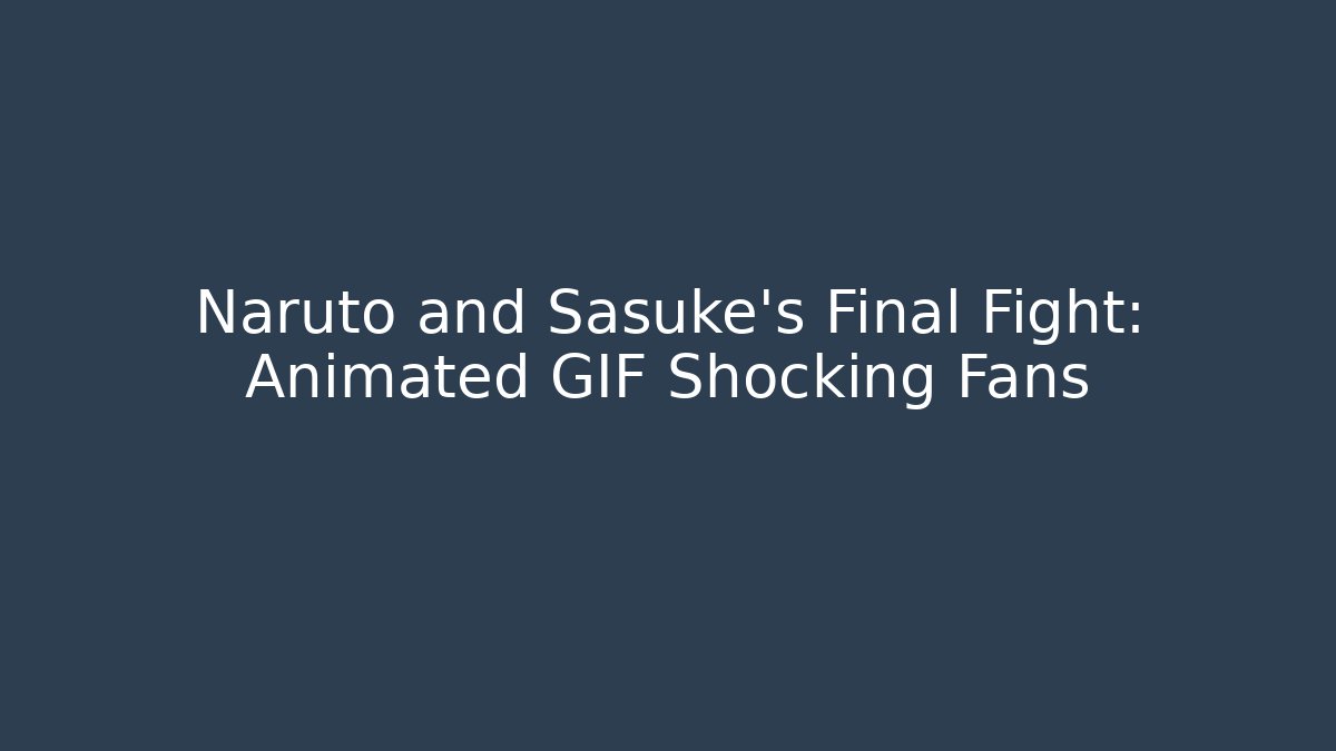 Naruto and Sasuke's Final Fight: Animated GIF Shocking Fans - Critter Realm