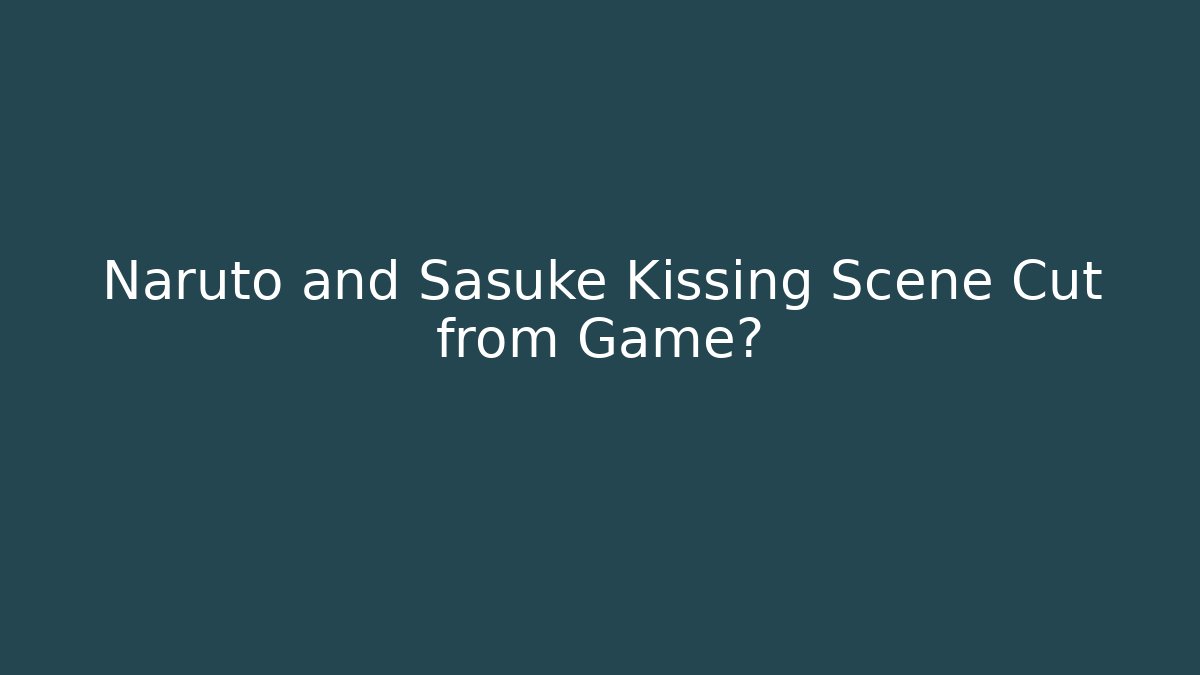 Naruto and Sasuke Kissing Scene Cut from Game?